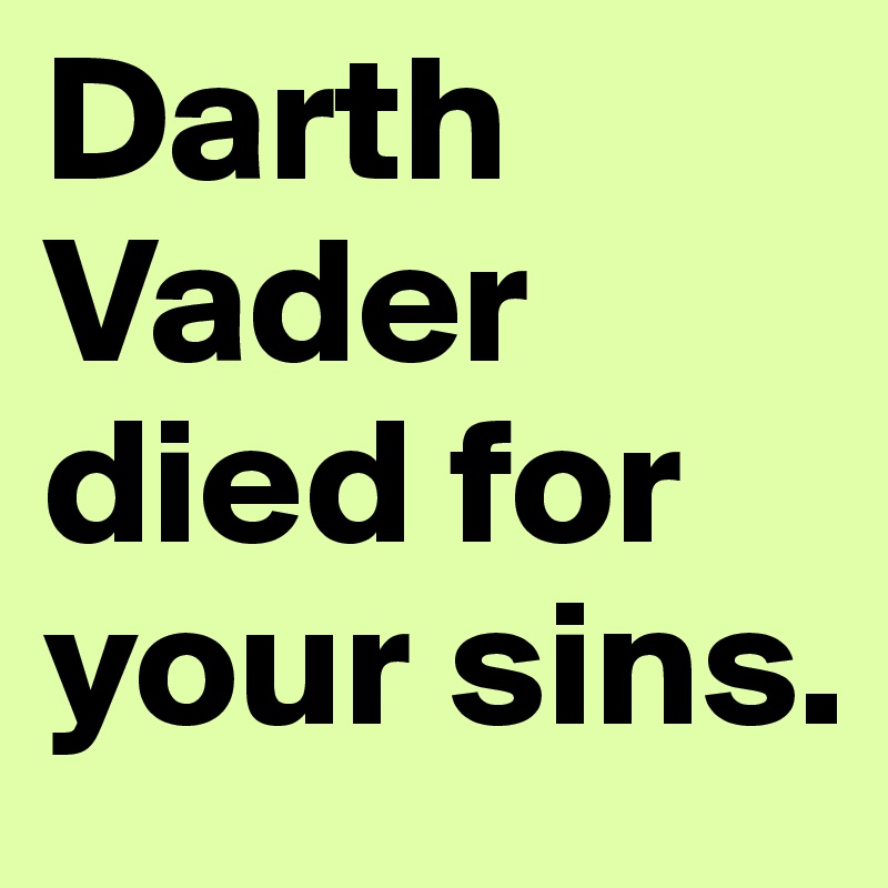 Darth Vader died for your sins. 