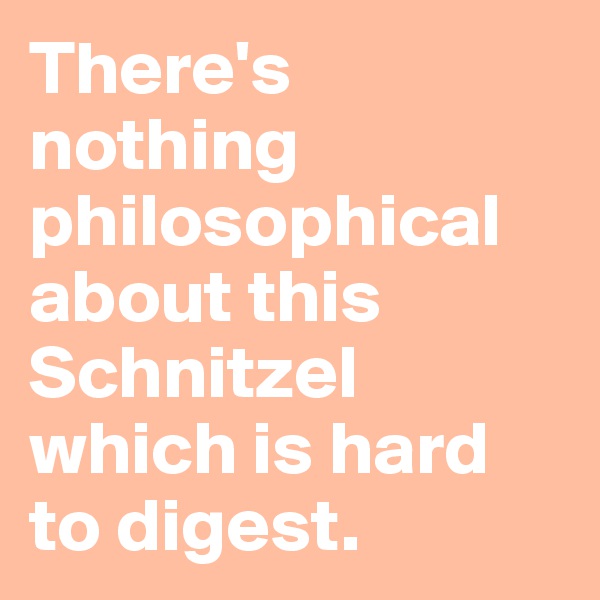 There's nothing philosophical about this Schnitzel which is hard to digest.