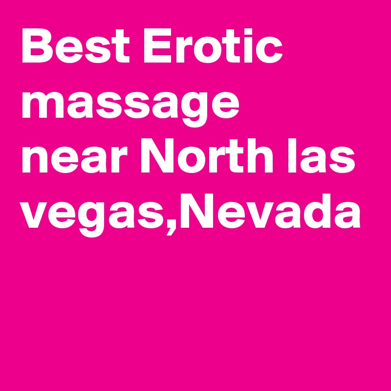 Best Erotic massage
near North las vegas,Nevada
