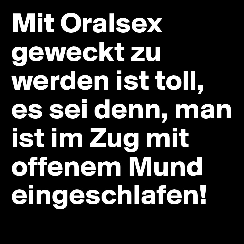 Mit Oralsex geweckt zu werden ist toll, es sei denn, man ist im Zug mit offenem Mund eingeschlafen!