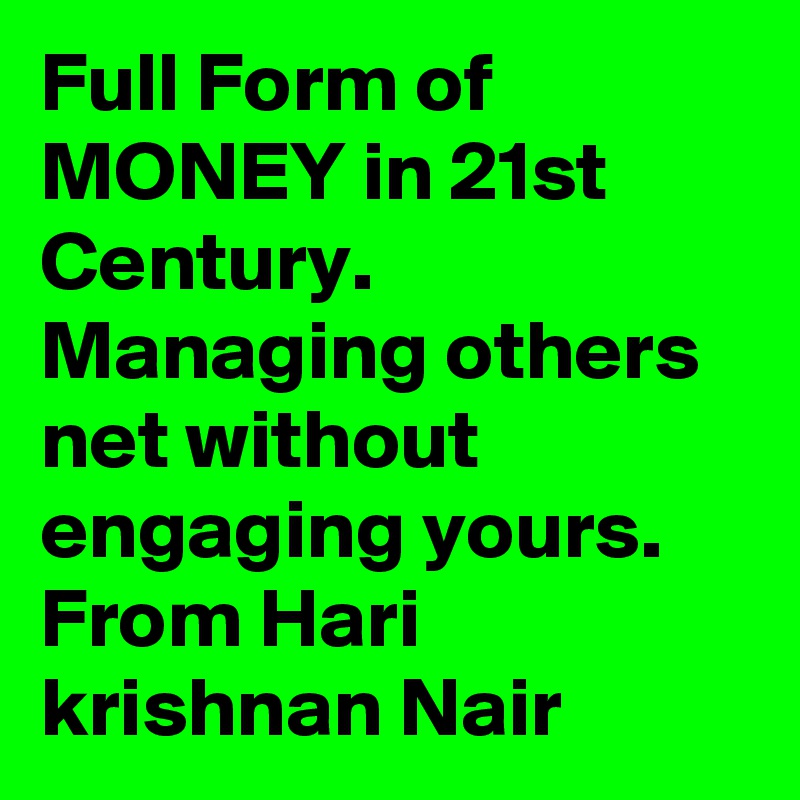 Full Form of MONEY in 21st Century. Managing others net without engaging yours. From Hari krishnan Nair