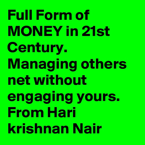 Full Form of MONEY in 21st Century. Managing others net without engaging yours. From Hari krishnan Nair