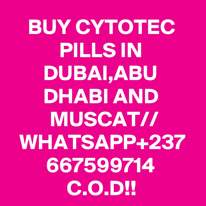 BUY CYTOTEC PILLS IN DUBAI,ABU DHABI AND MUSCAT//
WHATSAPP+237
667599714
C.O.D!!