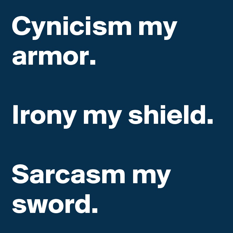 Cynicism my armor.

Irony my shield.

Sarcasm my sword.