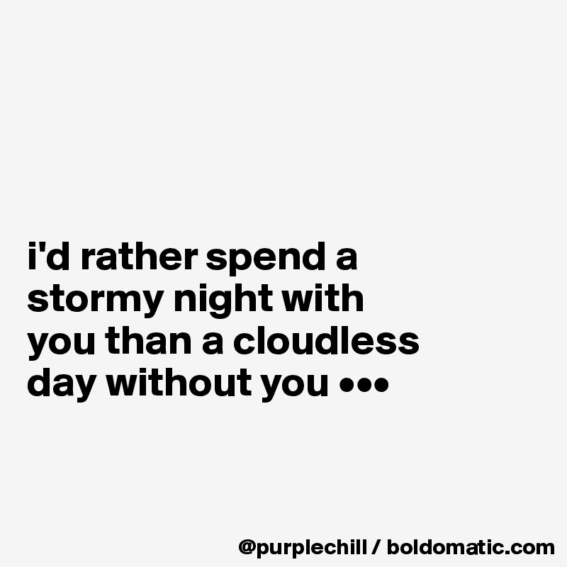 




i'd rather spend a 
stormy night with 
you than a cloudless
day without you •••


