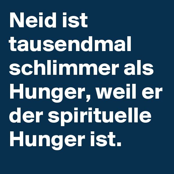 Neid ist tausendmal schlimmer als Hunger, weil er der spirituelle Hunger ist.