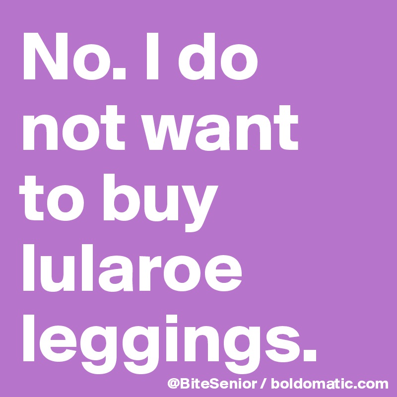 No. I do not want to buy lularoe leggings. 