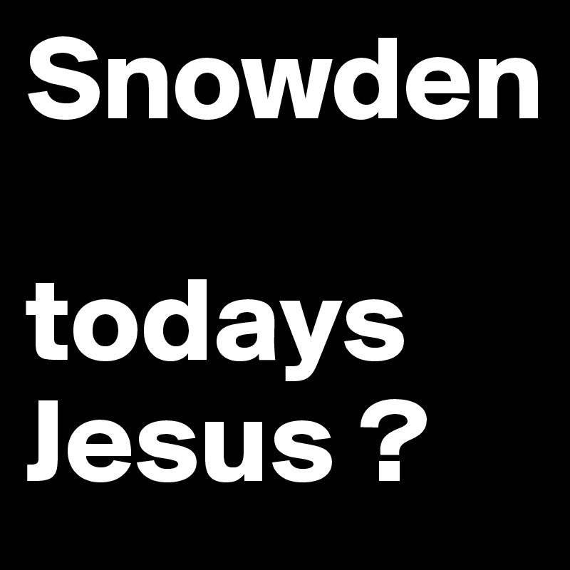 Snowden

todays Jesus ?