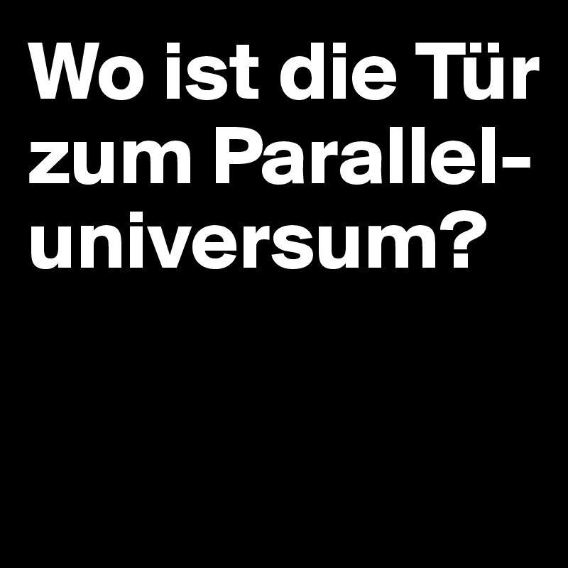 Wo ist die Tür zum Parallel-universum?

