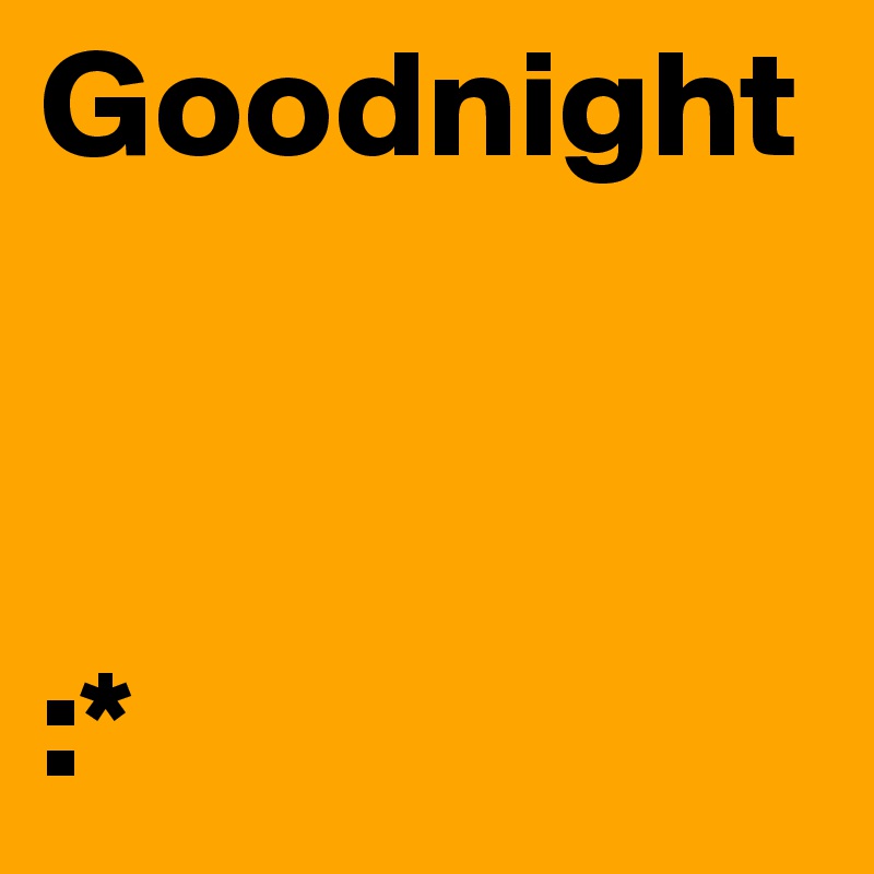 Goodnight 



:*