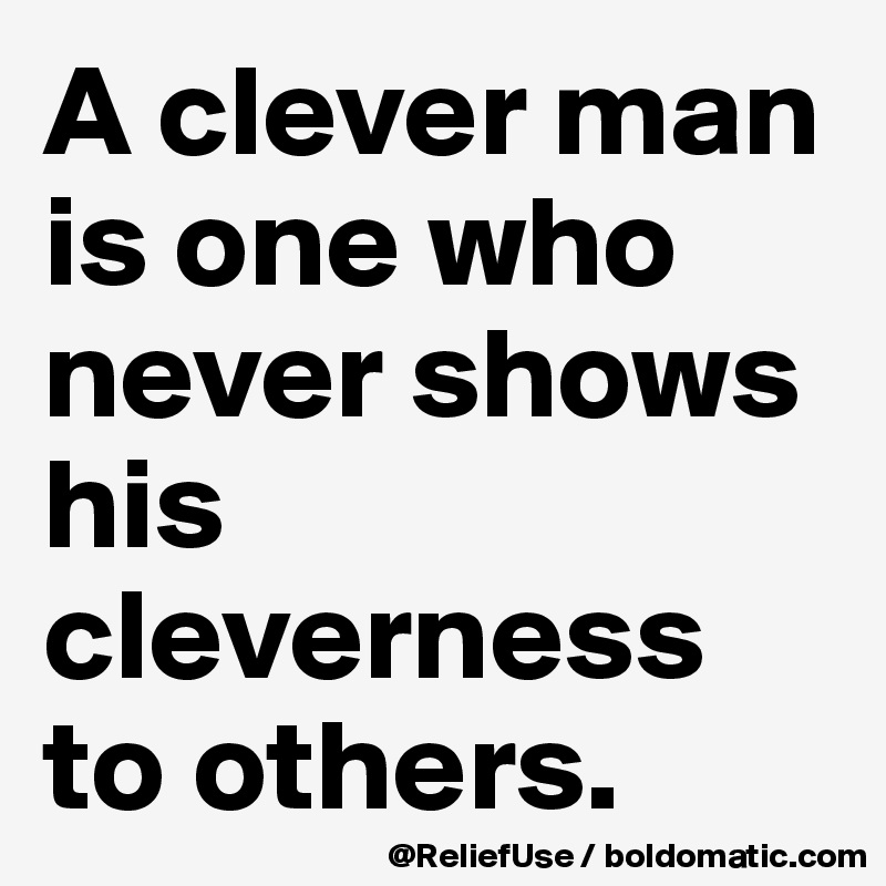 A clever man is one who never shows his cleverness to others. 