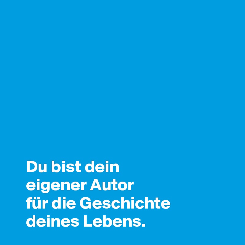 







    Du bist dein     
    eigener Autor
    für die Geschichte
    deines Lebens.