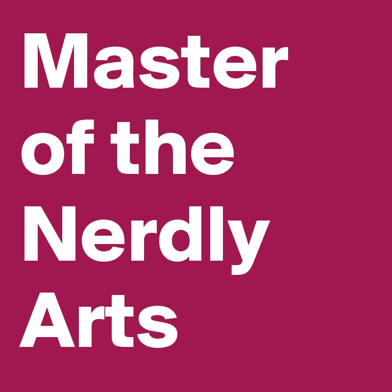 Master of the Nerdly Arts