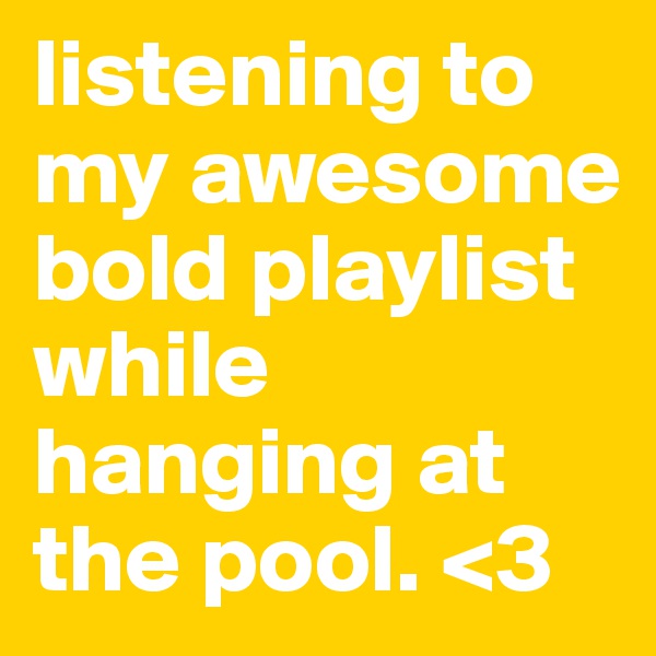 listening to my awesome bold playlist while hanging at the pool. <3