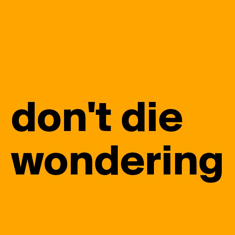 

don't die wondering