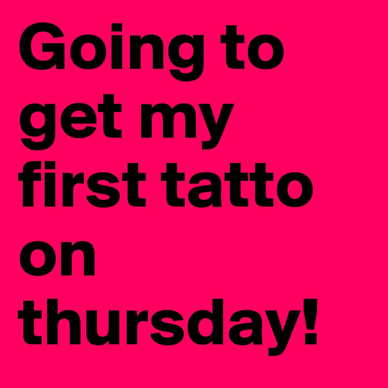 Going to get my first tatto on thursday!