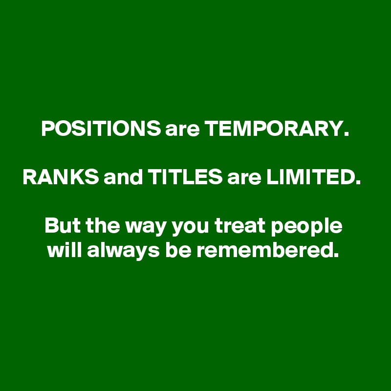 positions-are-temporary-ranks-and-titles-are-limited-but-the-way-you