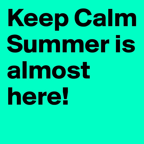Keep Calm Summer is almost here! 