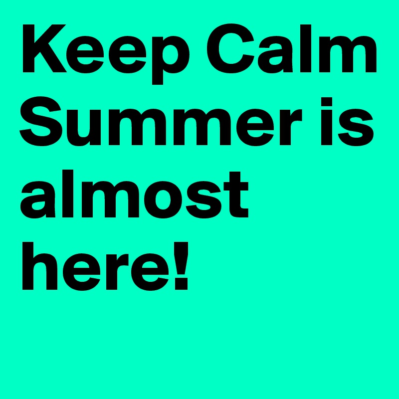 Keep Calm Summer is almost here! 