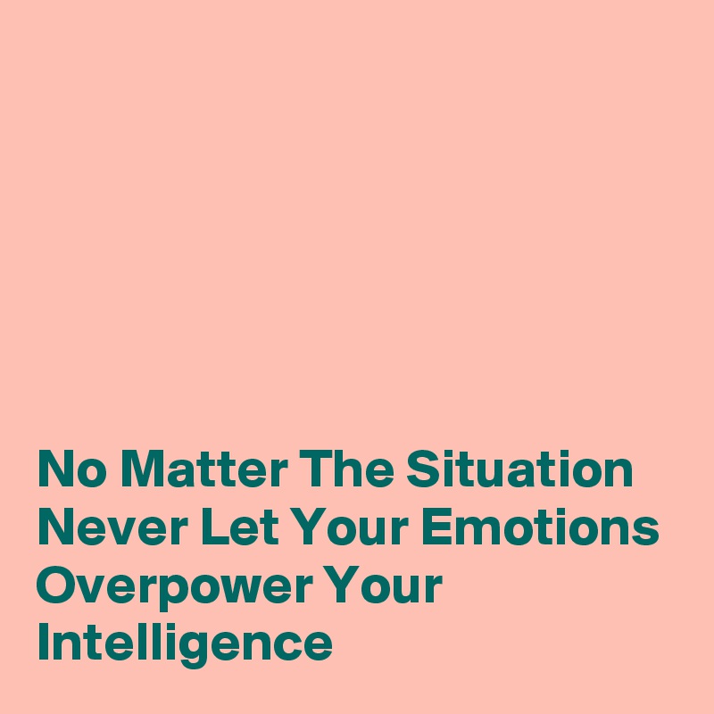 






No Matter The Situation Never Let Your Emotions Overpower Your Intelligence 