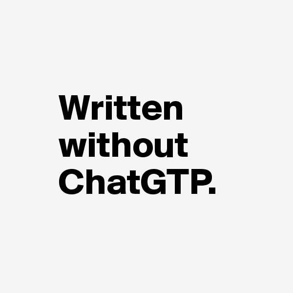         
   
      Written
      without
      ChatGTP.

             