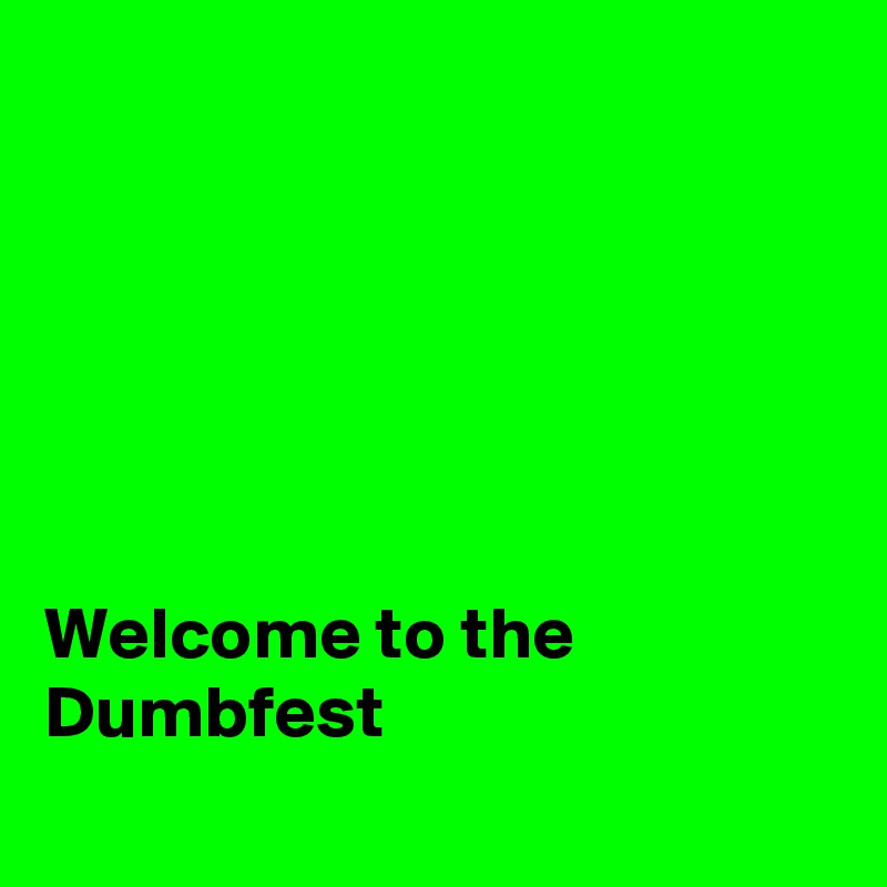 






Welcome to the
Dumbfest
