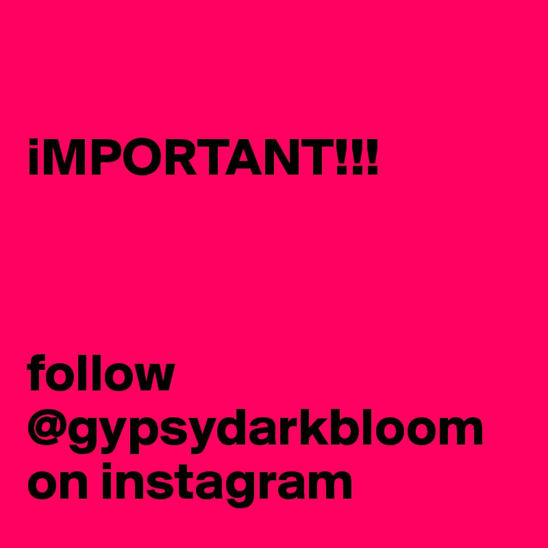 

iMPORTANT!!!



follow @gypsydarkbloom on instagram