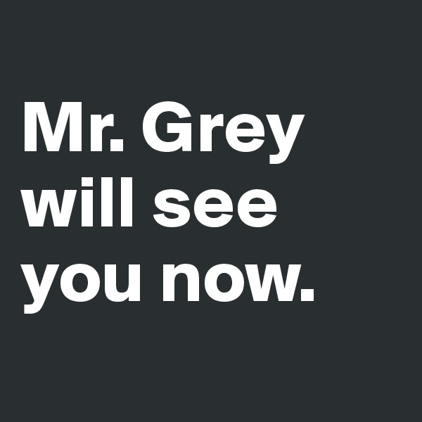 
Mr. Grey will see you now.

