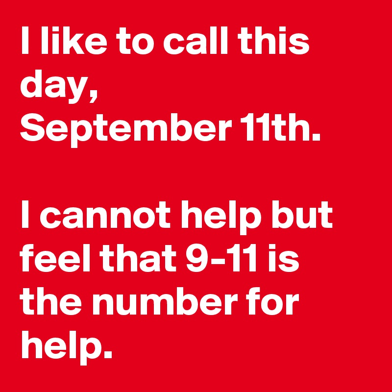 I like to call this day,
September 11th. 

I cannot help but feel that 9-11 is the number for help. 