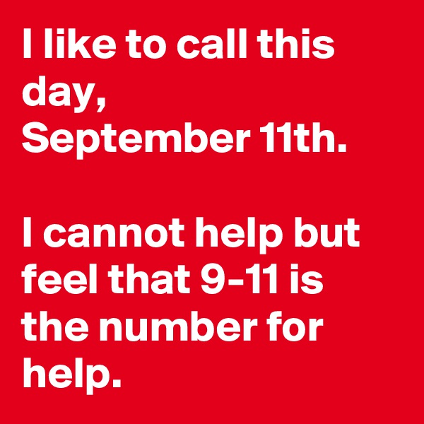 I like to call this day,
September 11th. 

I cannot help but feel that 9-11 is the number for help. 