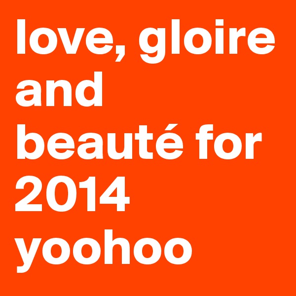 love, gloire and beauté for 2014 
yoohoo