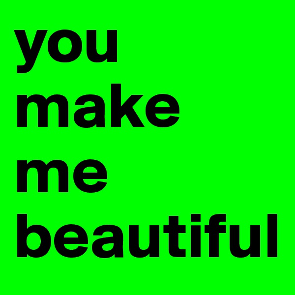 you make me beautiful