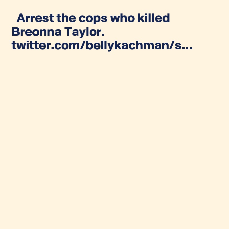   Arrest the cops who killed Breonna Taylor. twitter.com/bellykachman/s…
