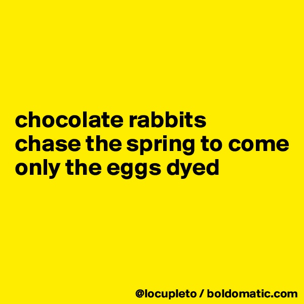 



chocolate rabbits
chase the spring to come
only the eggs dyed



