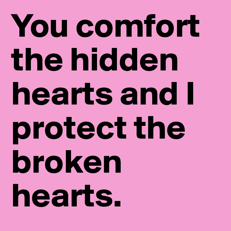 You comfort the hidden hearts and I protect the broken hearts. 