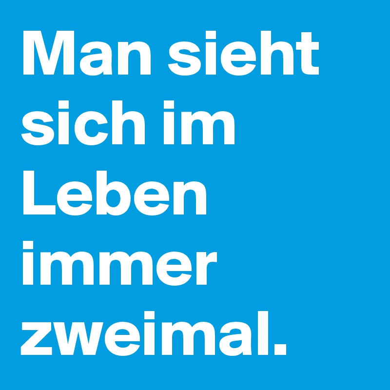 Trifft zweimal man leben im immer sich Man trifft