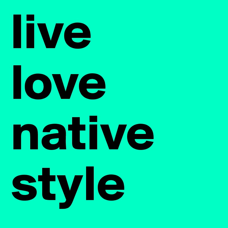 live
love
native
style