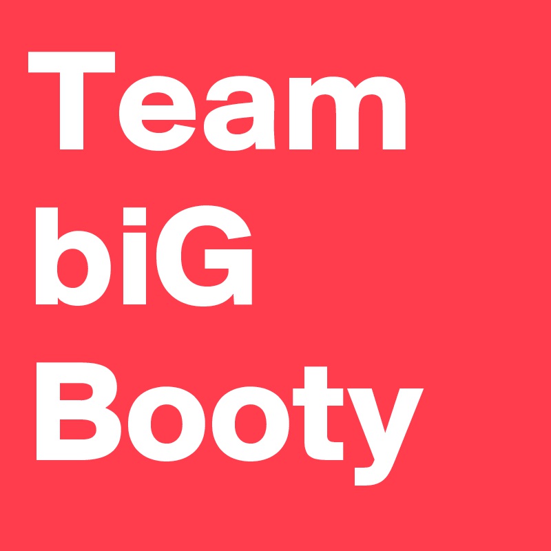 Team
biG
Booty