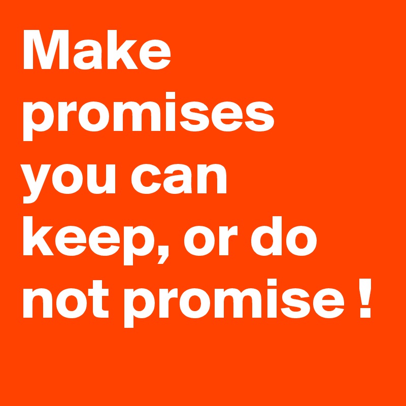 Make promises you can keep, or do not promise !