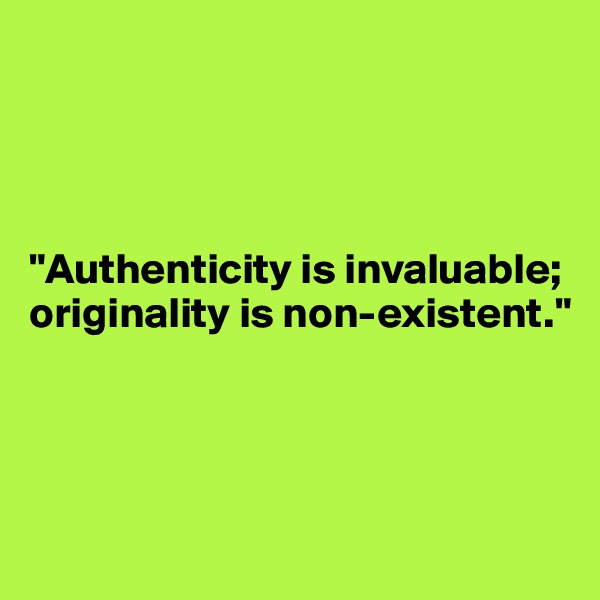 




"Authenticity is invaluable; originality is non-existent."





