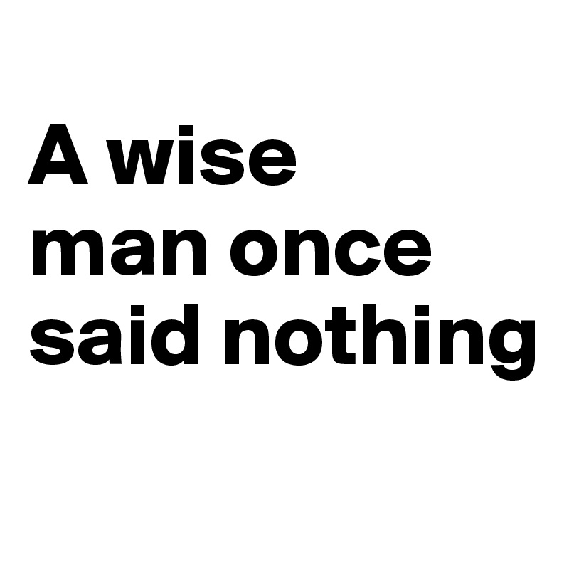 A wise man once said nothing - Post by belladelarosa on ...