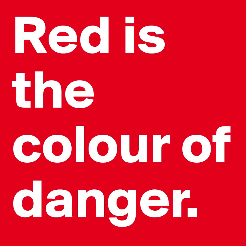 Red is the colour of danger.