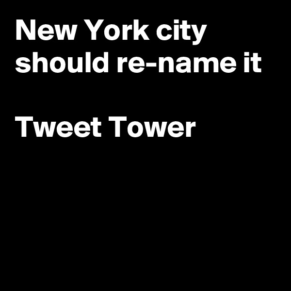 New York city should re-name it

Tweet Tower



