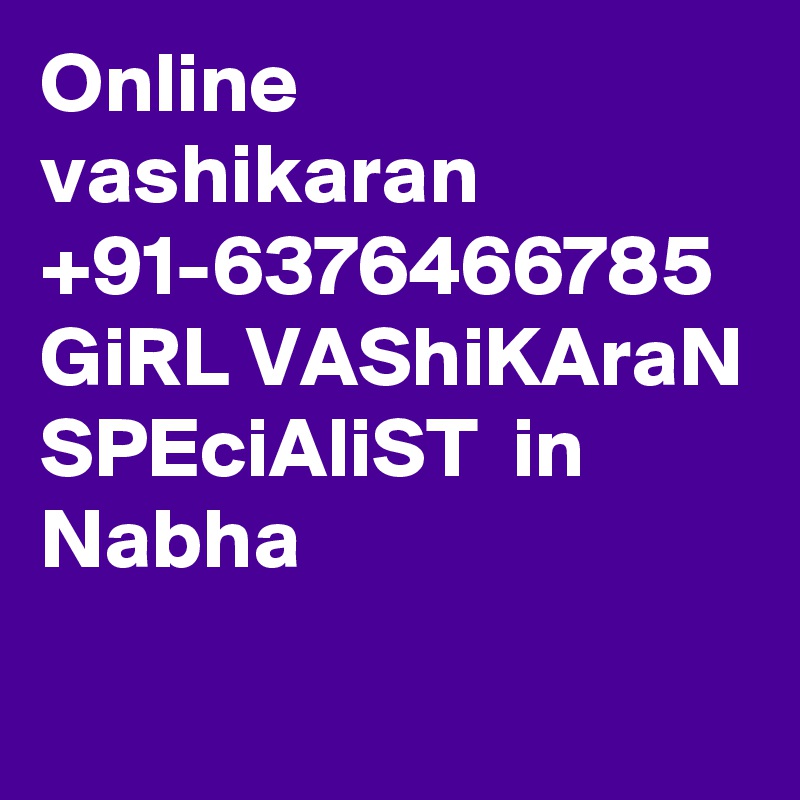 Online vashikaran +91-6376466785  GiRL VAShiKAraN SPEciAliST  in Nabha
