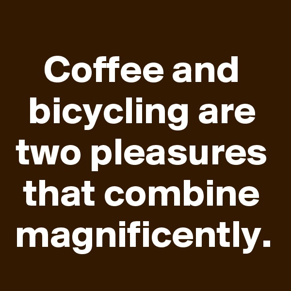 Coffee and bicycling are two pleasures that combine magnificently.
