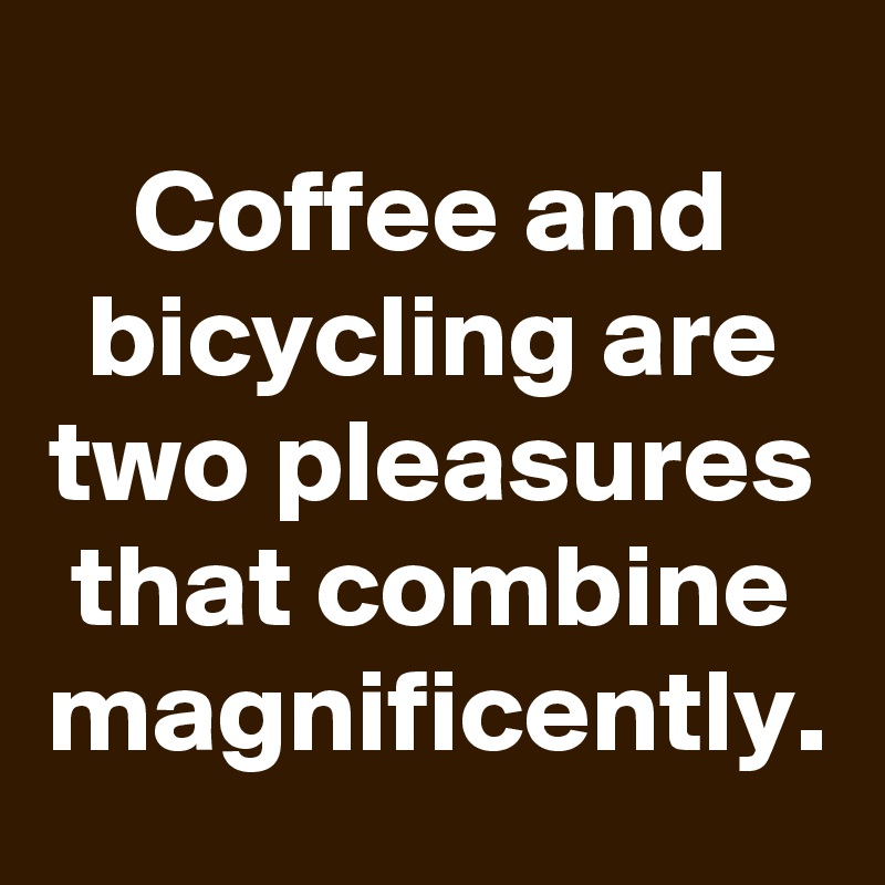 Coffee and bicycling are two pleasures that combine magnificently.