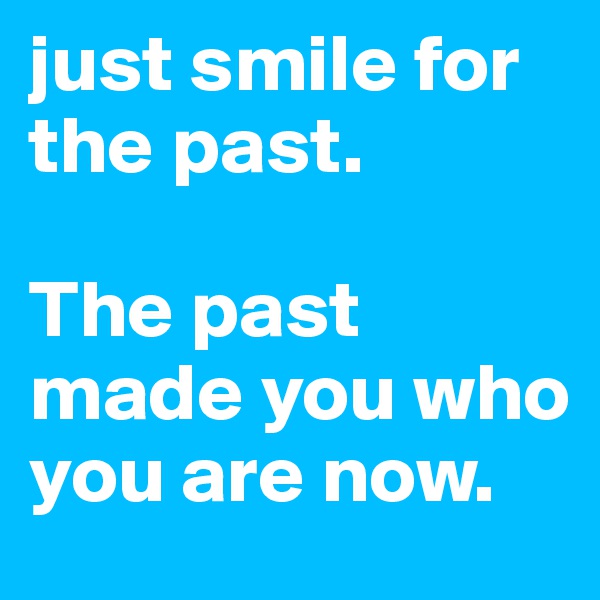 just smile for the past. 

The past made you who you are now. 