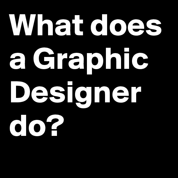 What does a Graphic Designer do?