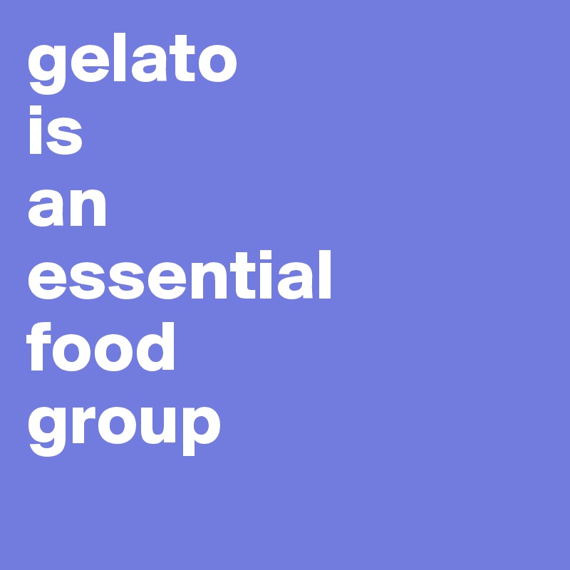 gelato 
is 
an 
essential
food
group
