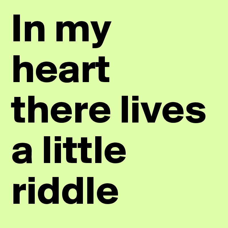 In my heart there lives a little riddle 